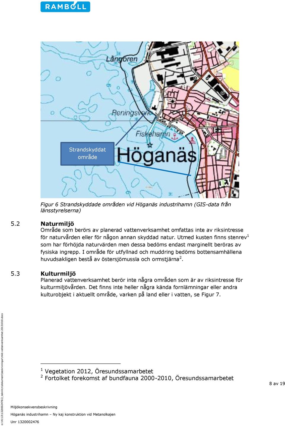 Utmed kusten finns stenrev 1 som har förhöjda naturvärden men dessa bedöms endast marginellt beröras av fysiska ingrepp.