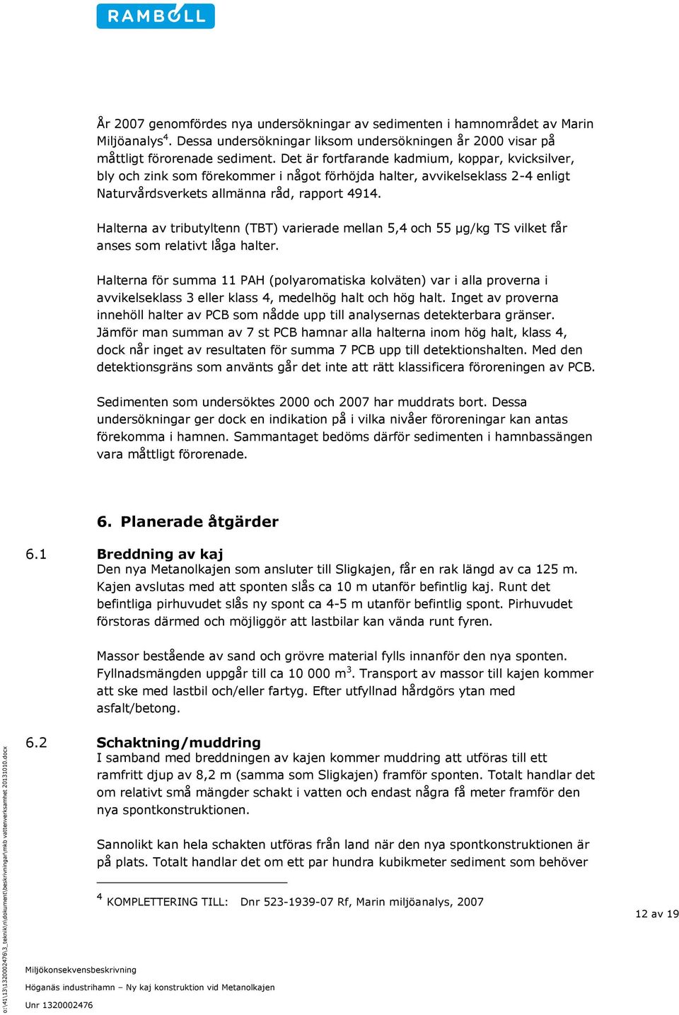 Halterna av tributyltenn (TBT) varierade mellan 5,4 och 55 µg/kg TS vilket får anses som relativt låga halter.