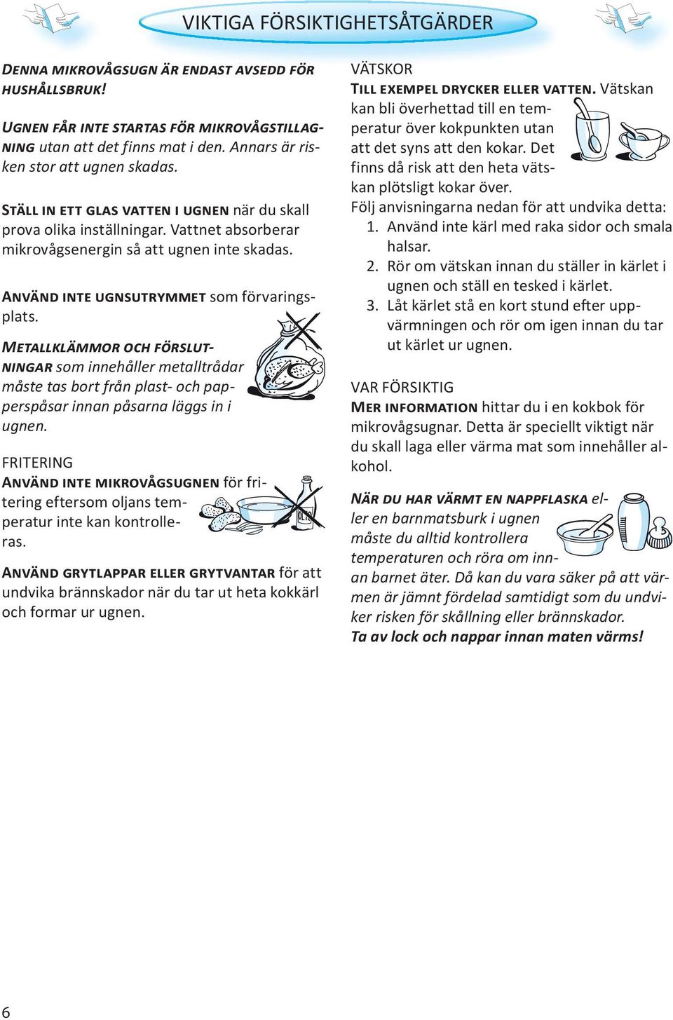 ANVÄND INTE UGNSUTRYMMET som förvaringsplats. METALLKLÄMMOR OCH FÖRSLUT- NINGAR som innehåller metalltrådar måste tas bort från plast- och papperspåsar innan påsarna läggs in i ugnen.