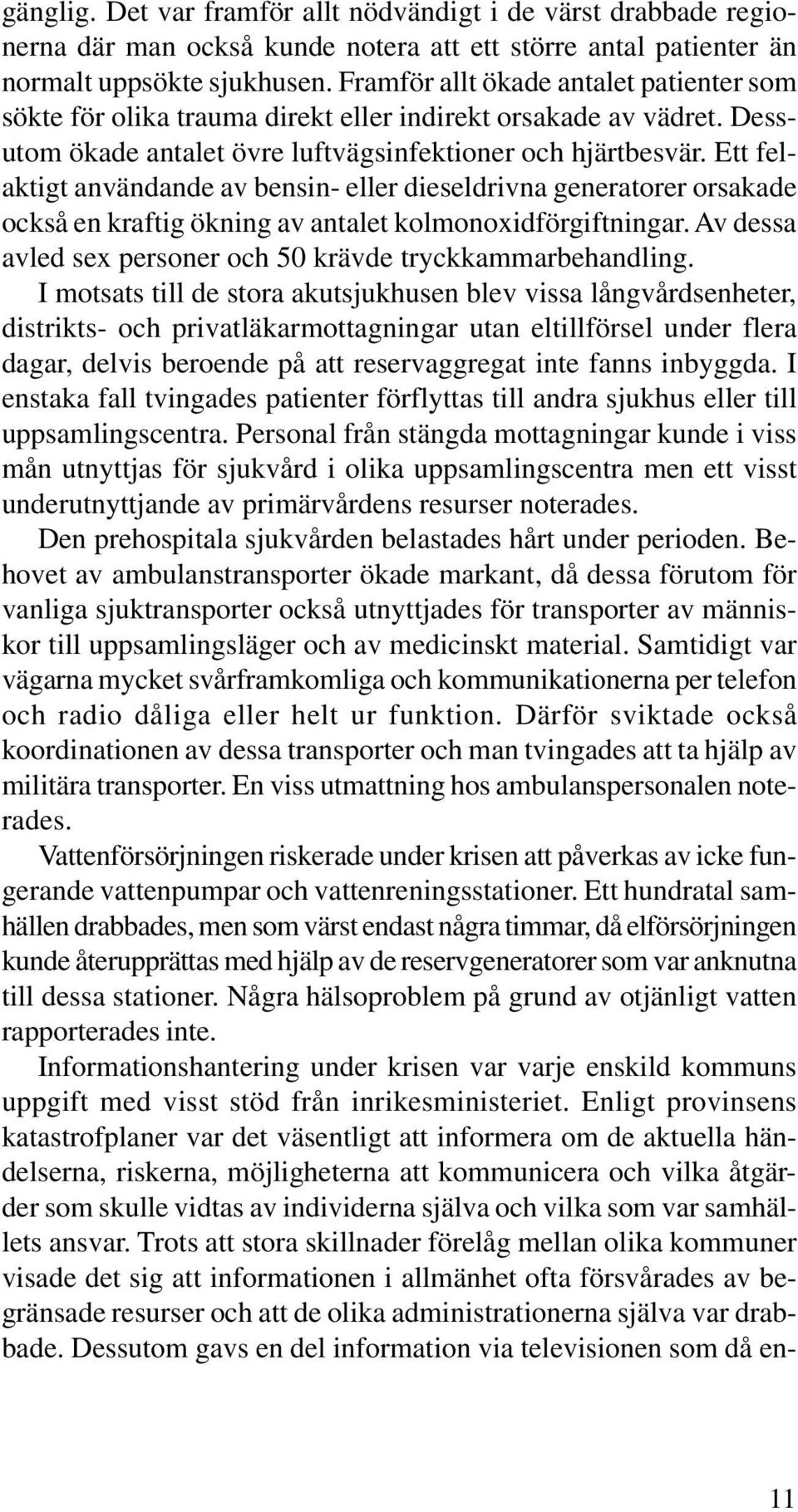 Ett felaktigt användande av bensin- eller dieseldrivna generatorer orsakade också en kraftig ökning av antalet kolmonoxidförgiftningar. Av dessa avled sex personer och 50 krävde tryckkammarbehandling.