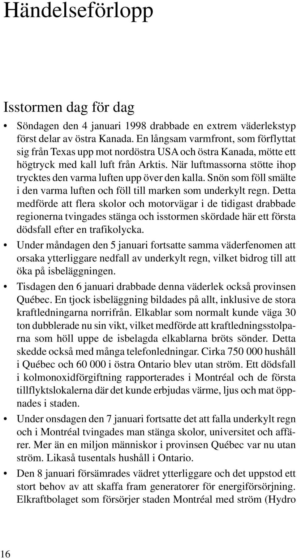 När luftmassorna stötte ihop trycktes den varma luften upp över den kalla. Snön som föll smälte i den varma luften och föll till marken som underkylt regn.