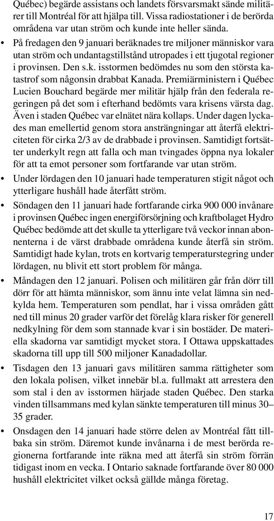 Premiärministern i Québec Lucien Bouchard begärde mer militär hjälp från den federala regeringen på det som i efterhand bedömts vara krisens värsta dag. Även i staden Québec var elnätet nära kollaps.