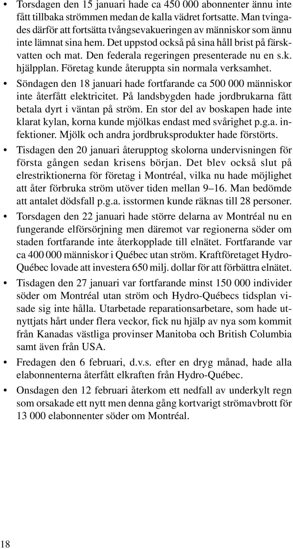 Den federala regeringen presenterade nu en s.k. hjälpplan. Företag kunde återuppta sin normala verksamhet. Söndagen den 18 januari hade fortfarande ca 500 000 människor inte återfått elektricitet.