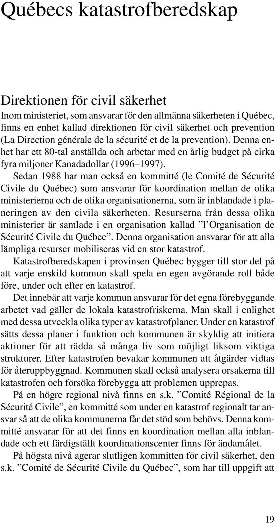 Sedan 1988 har man också en kommitté (le Comité de Sécurité Civile du Québec) som ansvarar för koordination mellan de olika ministerierna och de olika organisationerna, som är inblandade i