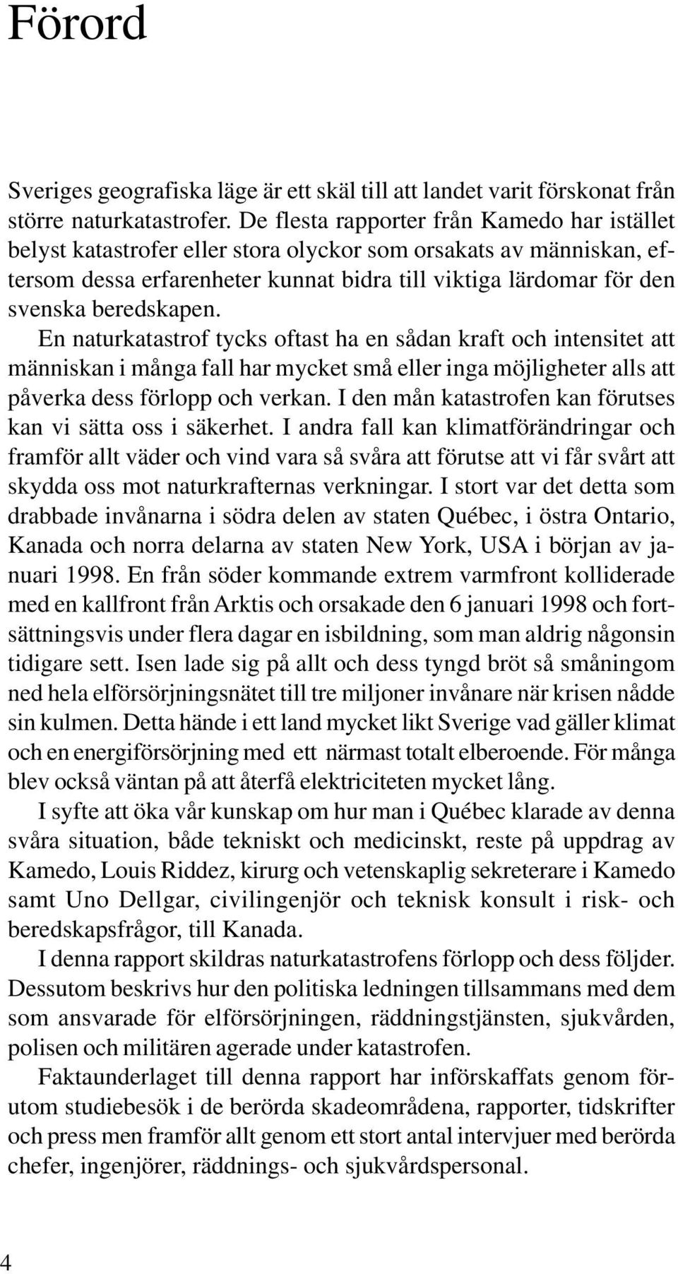 beredskapen. En naturkatastrof tycks oftast ha en sådan kraft och intensitet att människan i många fall har mycket små eller inga möjligheter alls att påverka dess förlopp och verkan.