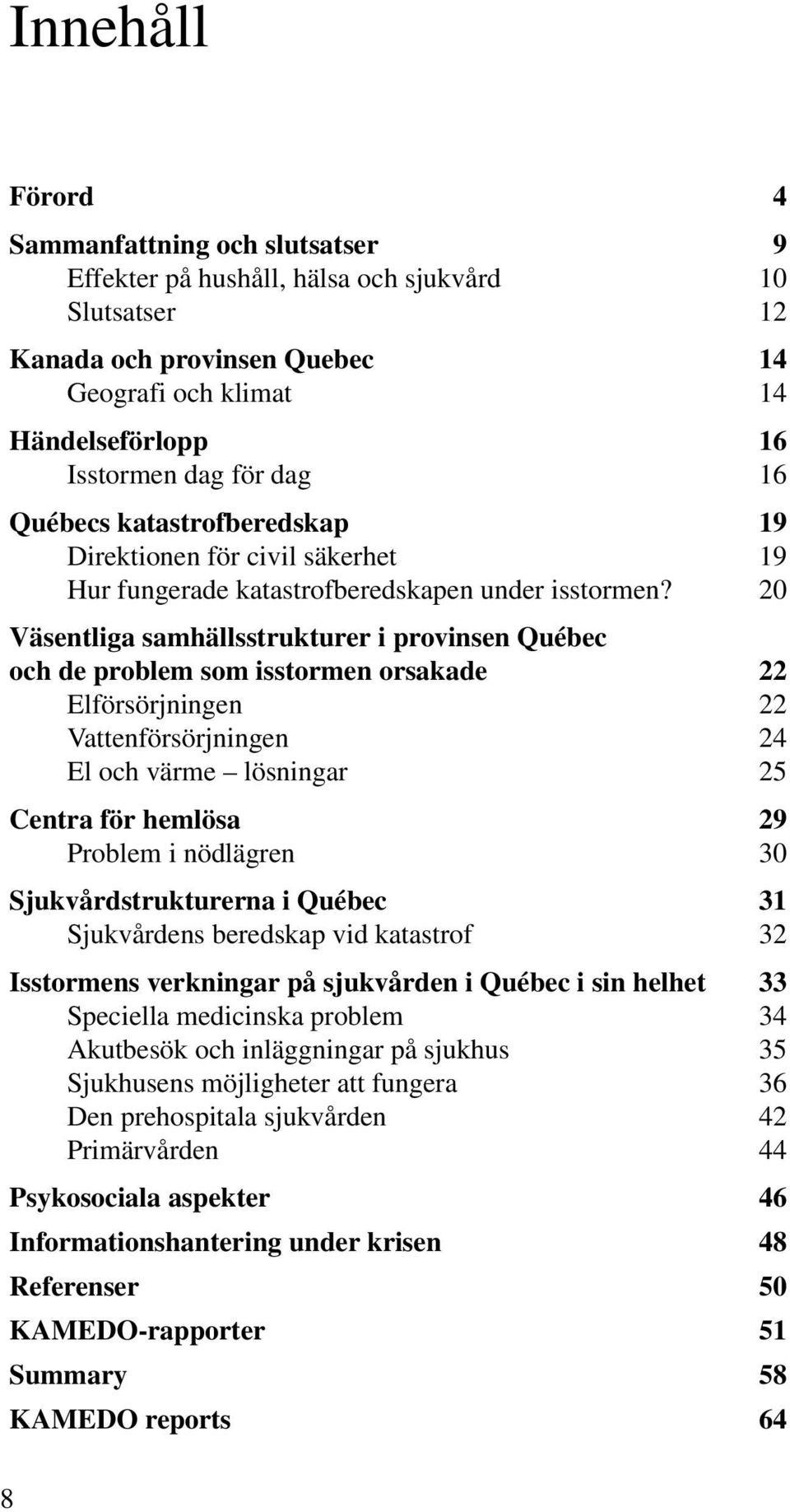 20 Väsentliga samhällsstrukturer i provinsen Québec och de problem som isstormen orsakade 22 Elförsörjningen 22 Vattenförsörjningen 24 El och värme lösningar 25 Centra för hemlösa 29 Problem i