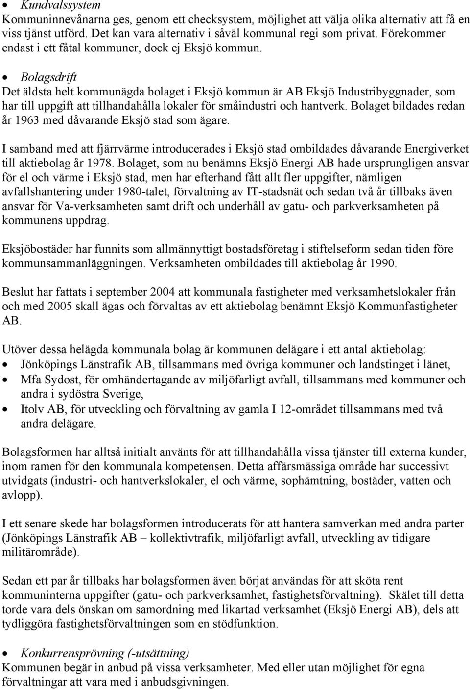 Bolagsdrift Det äldsta helt kommunägda bolaget i Eksjö kommun är AB Eksjö Industribyggnader, som har till uppgift att tillhandahålla lokaler för småindustri och hantverk.