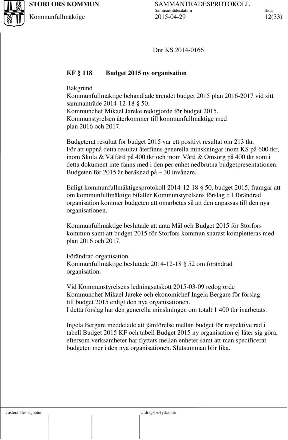 För att uppnå detta resultat återfinns generella minskningar inom KS på 600 tkr, inom Skola & Välfärd på 400 tkr och inom Vård & Omsorg på 400 tkr som i detta dokument inte fanns med i den per enhet