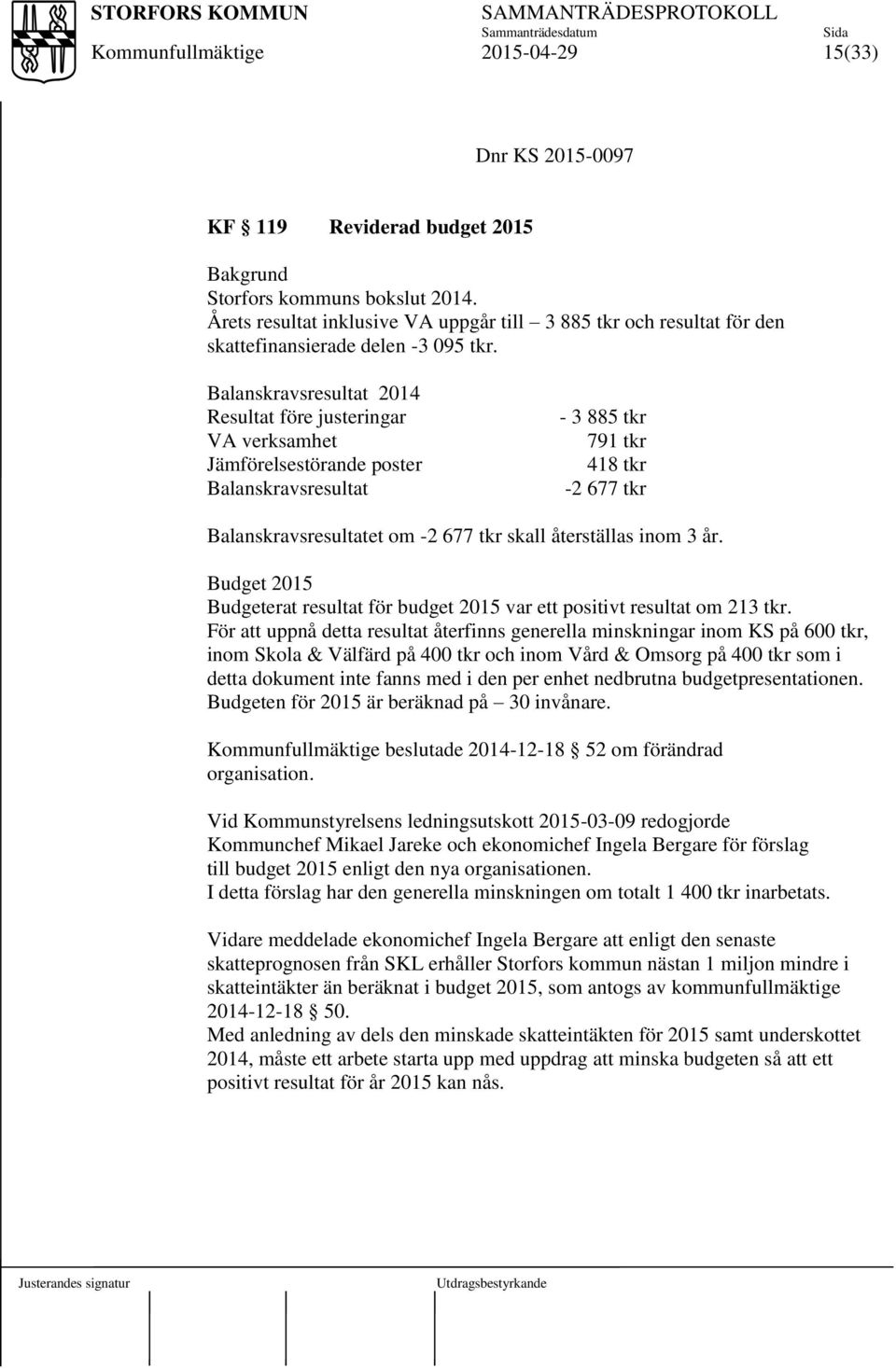 återställas inom 3 år. Budget 2015 Budgeterat resultat för budget 2015 var ett positivt resultat om 213 tkr.