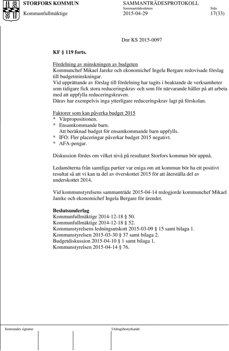 reduceringskraven. Därav har exempelvis inga ytterligare reduceringskrav lagt på förskolan. Faktorer som kan påverka budget 2015 * Vårpropositionen. * Ensamkommande barn.