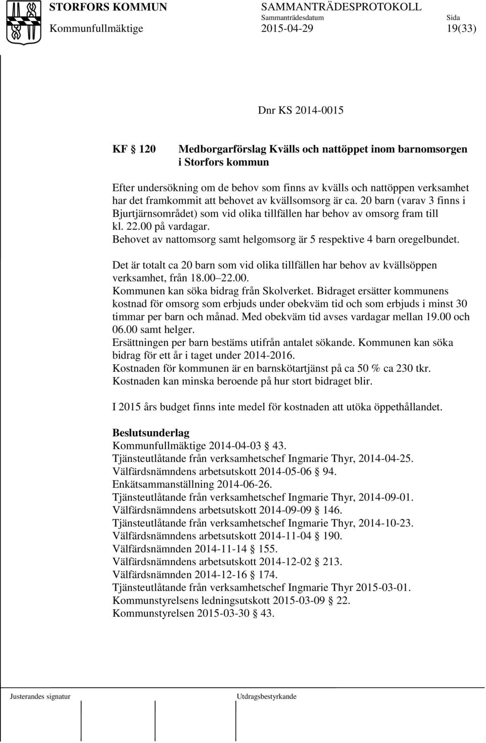 Behovet av nattomsorg samt helgomsorg är 5 respektive 4 barn oregelbundet. Det är totalt ca 20 barn som vid olika tillfällen har behov av kvällsöppen verksamhet, från 18.00 