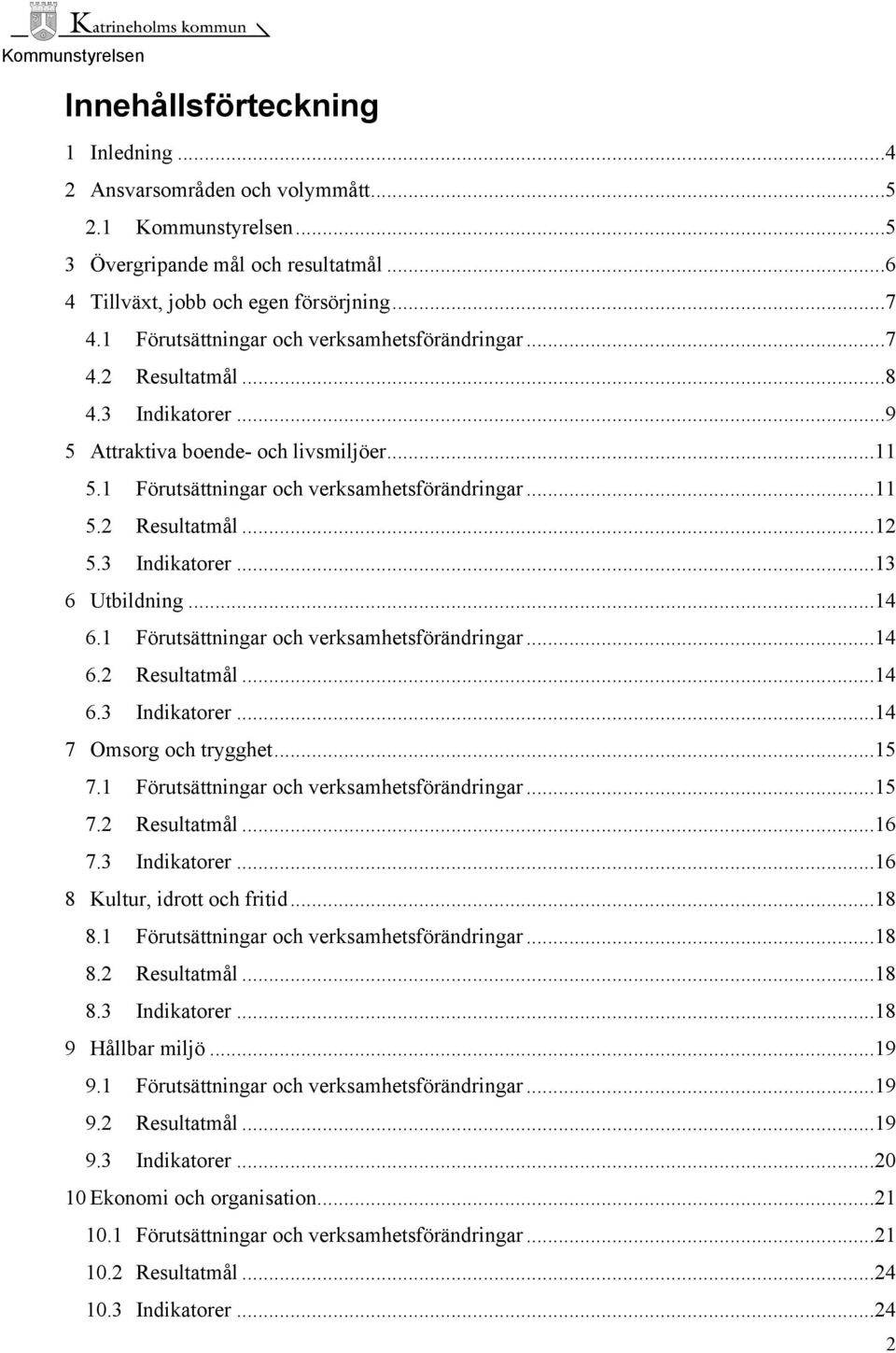 3 Indikatorer...13 6 Utbildning...14 6.1 Förutsättningar och verksamhetsförändringar...14 6.2 Resultatmål...14 6.3 Indikatorer...14 7 Omsorg och trygghet...15 7.