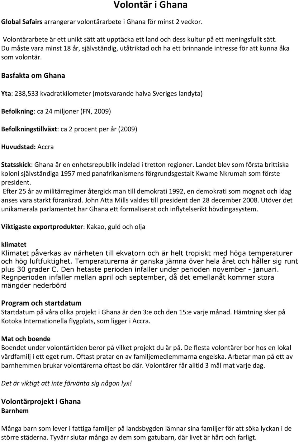 Basfakta om Ghana Yta: 238,533 kvadratkilometer (motsvarande halva Sveriges landyta) Befolkning: ca 24 miljoner (FN, 2009) Befolkningstillväxt: ca 2 procent per år (2009) Huvudstad: Accra Statsskick: