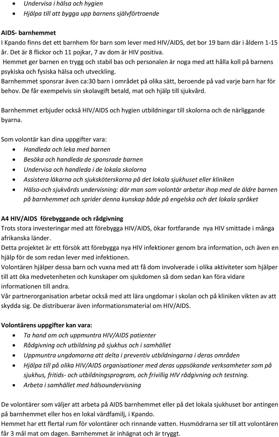 Barnhemmet sponsrar även ca:30 barn i området på olika sätt, beroende på vad varje barn har för behov. De får exempelvis sin skolavgift betald, mat och hjälp till sjukvård.