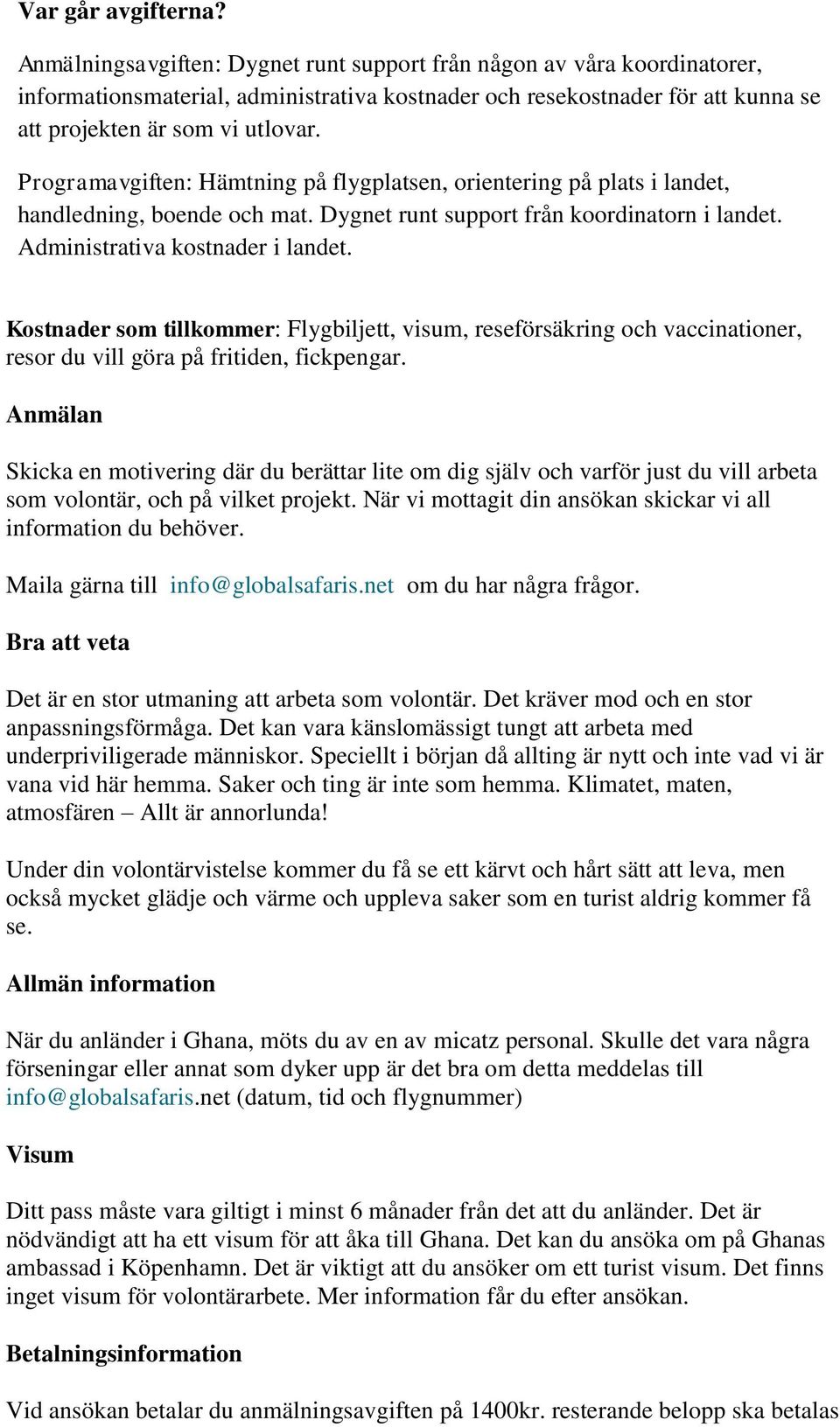 Programavgiften: Hämtning på flygplatsen, orientering på plats i landet, handledning, boende och mat. Dygnet runt support från koordinatorn i landet. Administrativa kostnader i landet.