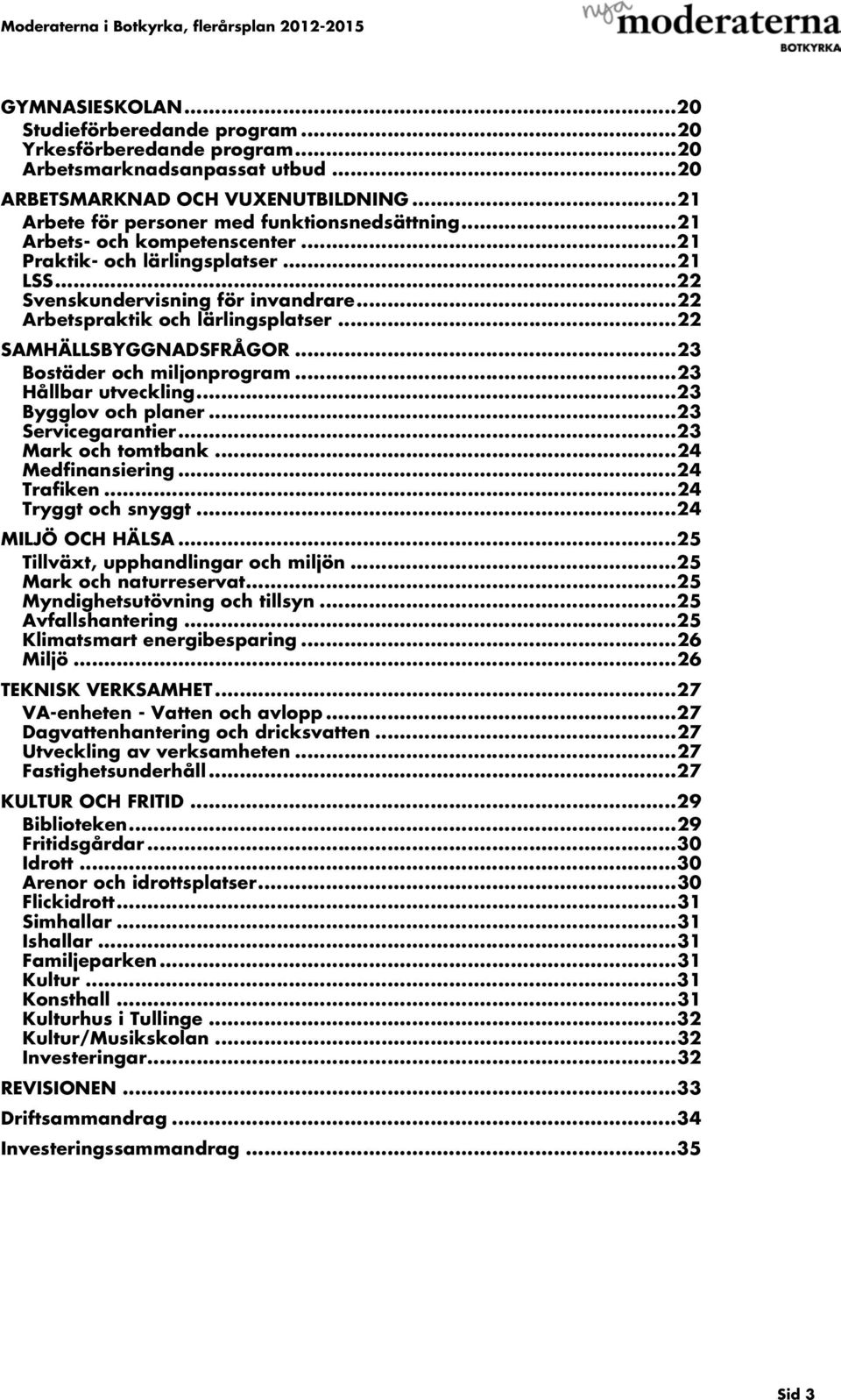 ..23 Bostäder och miljonprogram...23 Hållbar utveckling...23 Bygglov och planer...23 Servicegarantier...23 Mark och tomtbank...24 Medfinansiering...24 Trafiken...24 Tryggt och snyggt.