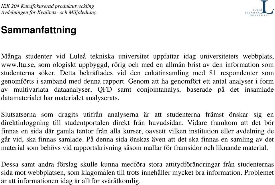 Detta bekräftades vid den enkätinsamling med 81 respondenter som genomförts i samband med denna rapport.