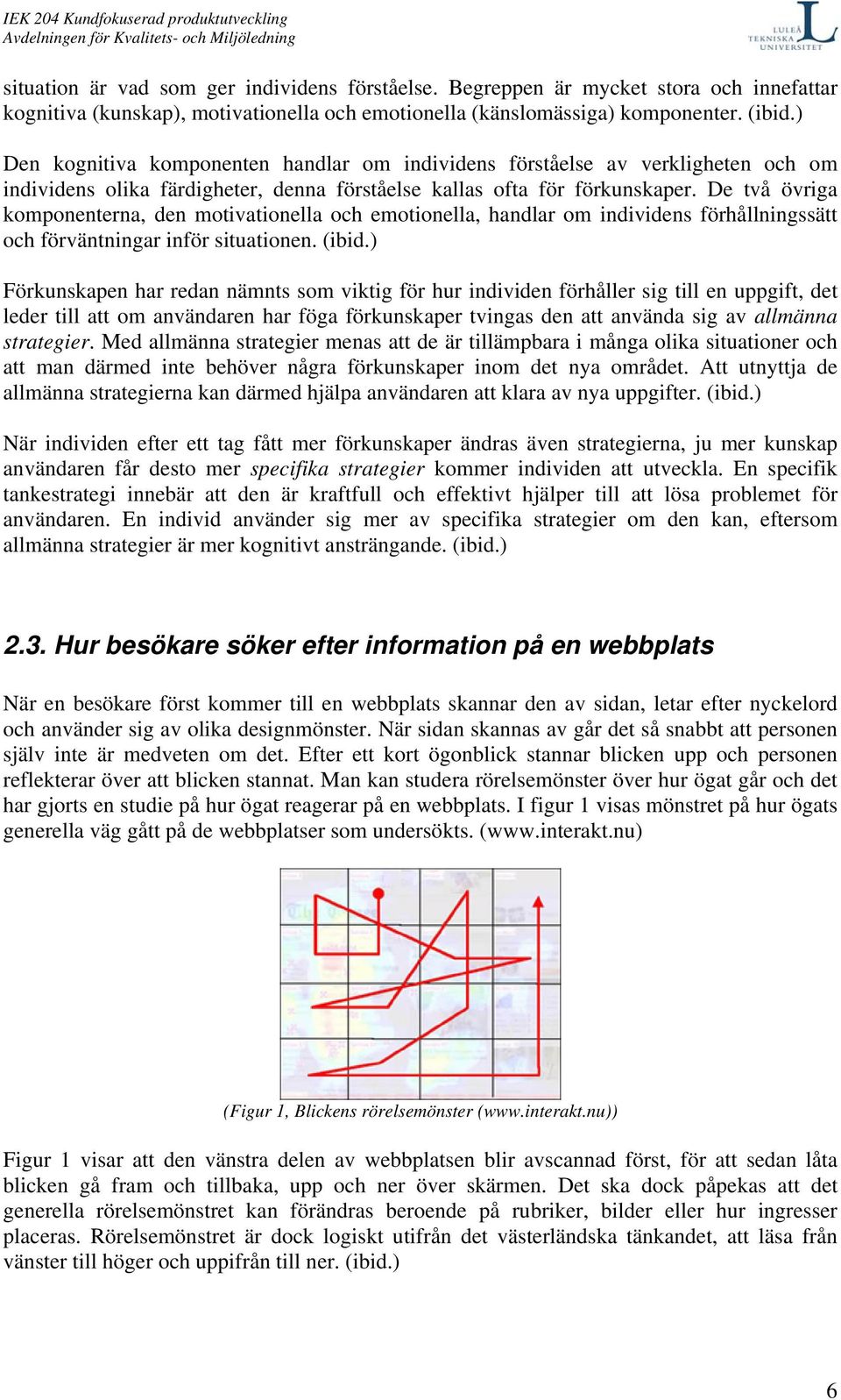 De två övriga komponenterna, den motivationella och emotionella, handlar om individens förhållningssätt och förväntningar inför situationen. (ibid.