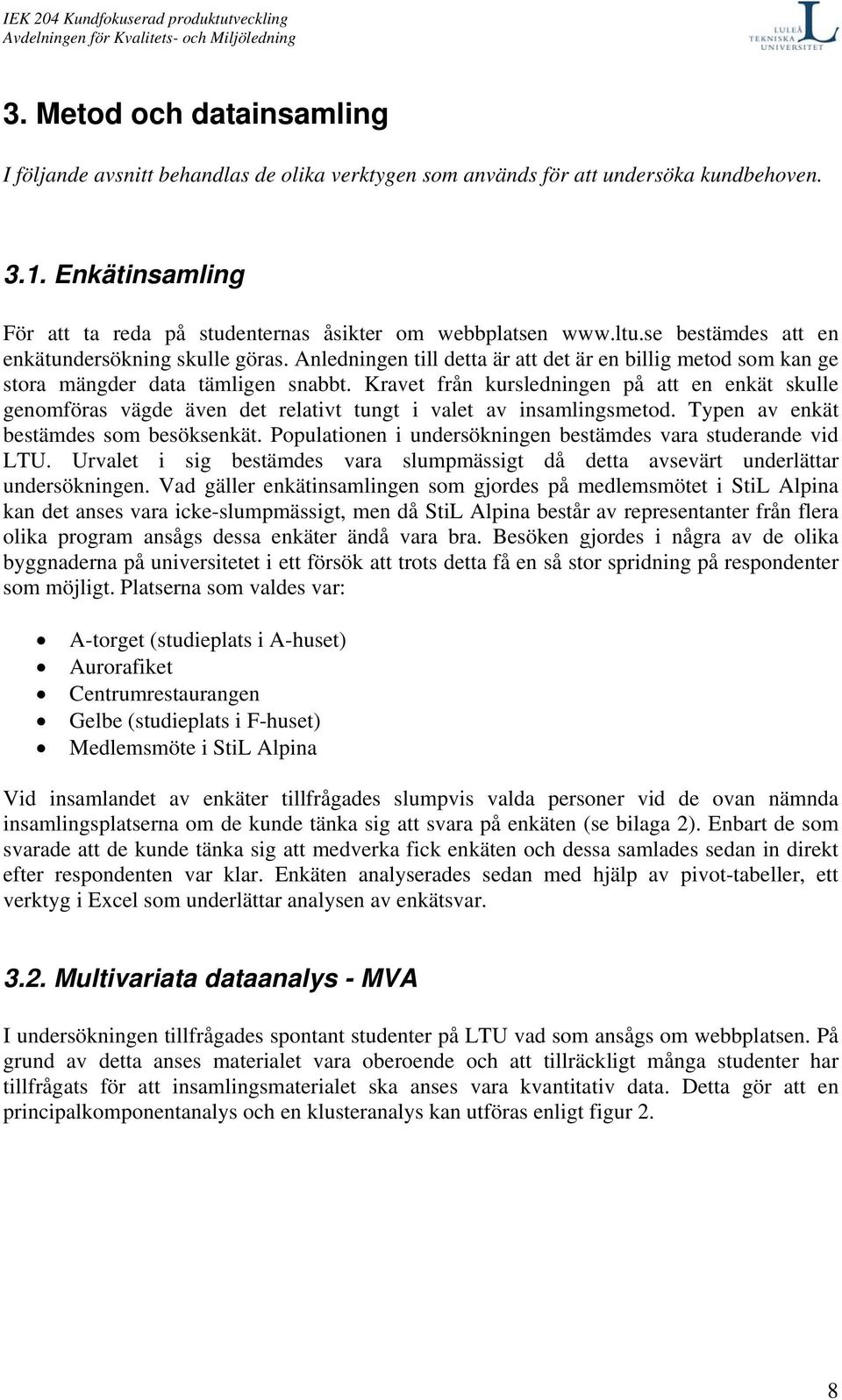 Kravet från kursledningen på att en enkät skulle genomföras vägde även det relativt tungt i valet av insamlingsmetod. Typen av enkät bestämdes som besöksenkät.