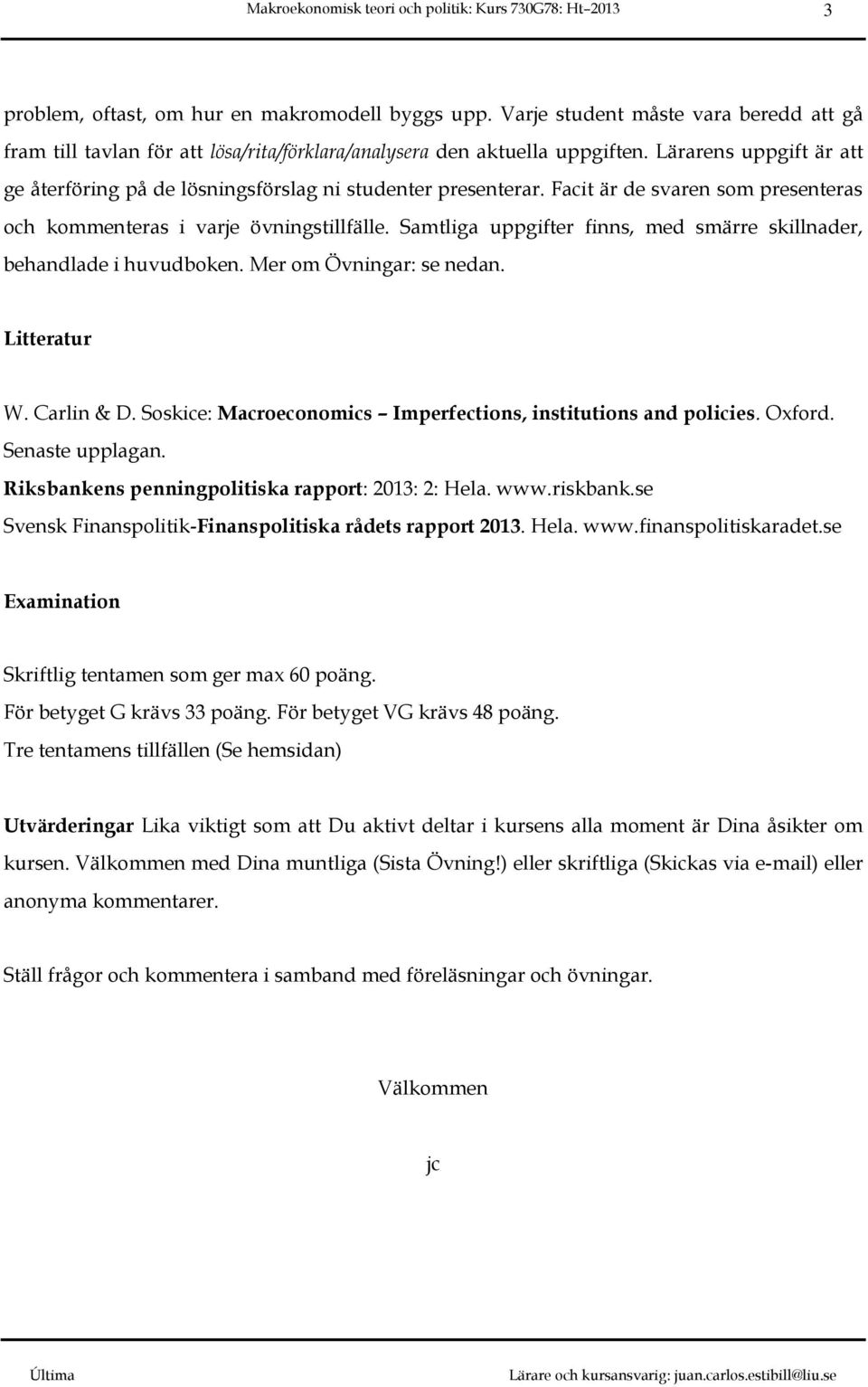 Samtliga uppgifter finns, med smärre skillnader, behandlade i huvudboken. Mer om Övningar: se nedan. Litteratur W. Carlin & D. Soskice: Macroeconomics Imperfections, institutions and policies. Oxford.