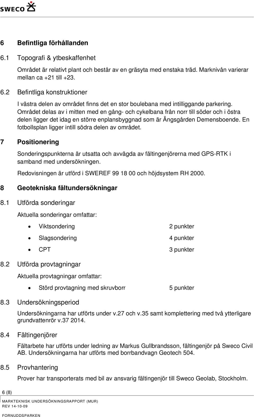 En ftbllsplan ligger intill södra delen av mrådet. 7 Psitinering Snderingspunkterna är utsatta ch avvägda av fältingenjörerna med GPS-RTK i samband med undersökningen.