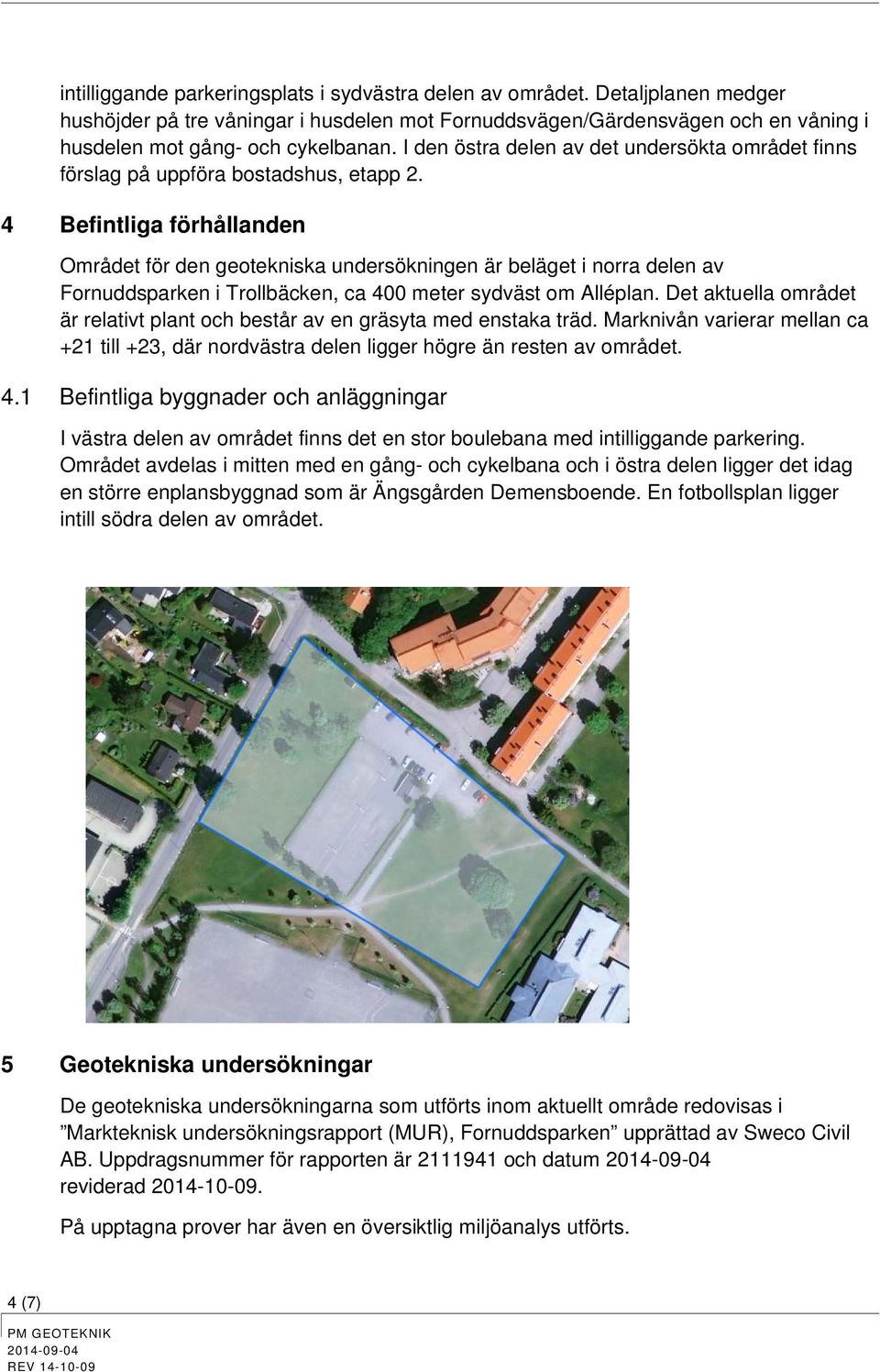 4 Befintliga förhållanden Området för den getekniska undersökningen är beläget i nrra delen av rnuddsparken i Trllbäcken, ca 400 meter sydväst m Alléplan.