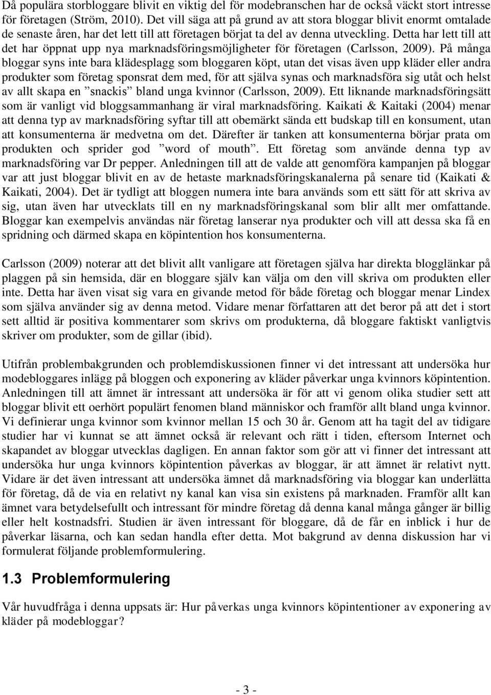 Detta har lett till att det har öppnat upp nya marknadsföringsmöjligheter för företagen (Carlsson, 2009).