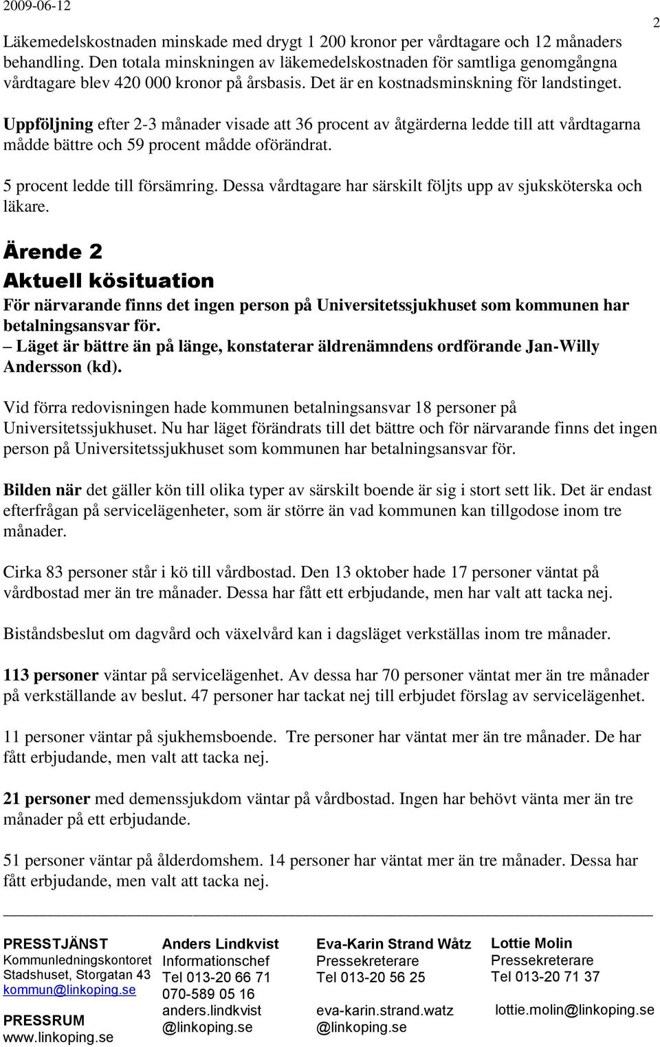 2 Uppföljning efter 2-3 månader visade att 36 procent av åtgärderna ledde till att vårdtagarna mådde bättre och 59 procent mådde oförändrat. 5 procent ledde till försämring.