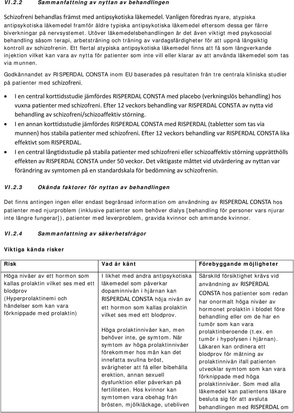 Utöver läkemedelsbehandlingen är det även viktigt med psykosocial behandling såsom terapi, arbetsträning och träning av vardagsfärdigheter för att uppnå långsiktig kontroll av schizofrenin.