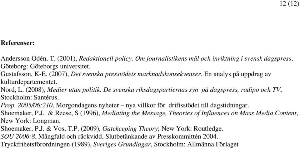 De svenska riksdagspartiernas syn på dagspress, radipo och TV, Stockholm: Santérus. Prop. 2005/06:210, Morgondagens nyheter nya villkor för driftsstödet till dagstidningar. Shoemaker, P.J.