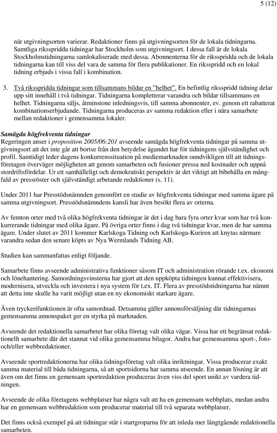 En riksspridd och en lokal tidning erbjuds i vissa fall i kombination. 3. Två riksspridda tidningar som tillsammans bildar en helhet.