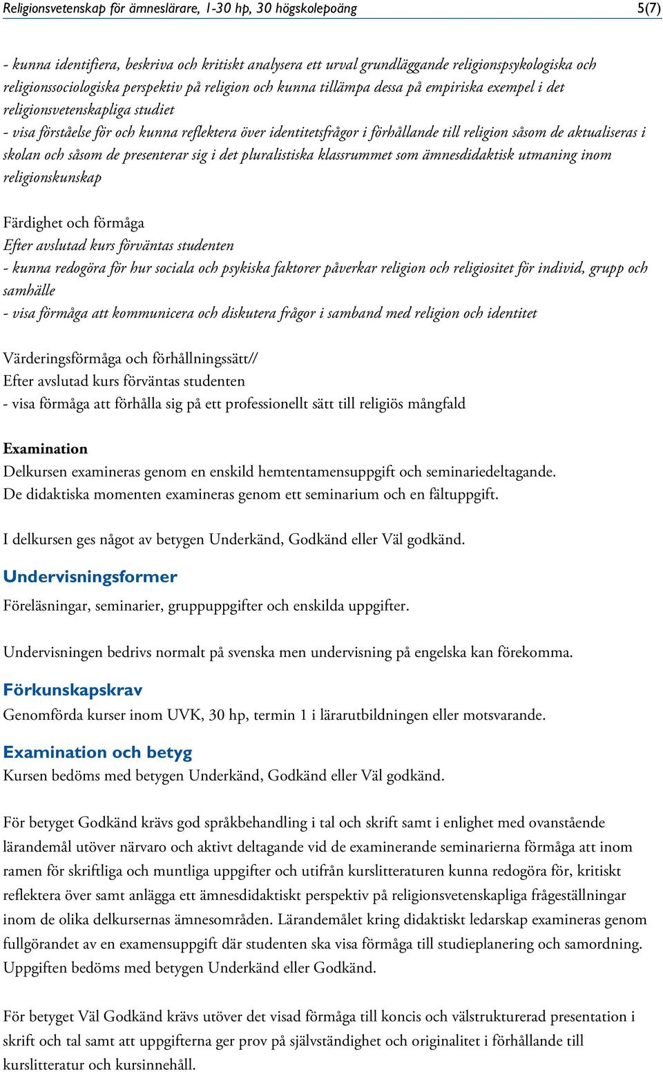 såsom de aktualiseras i skolan och såsom de presenterar sig i det pluralistiska klassrummet som ämnesdidaktisk utmaning inom religionskunskap - kunna redogöra för hur sociala och psykiska faktorer