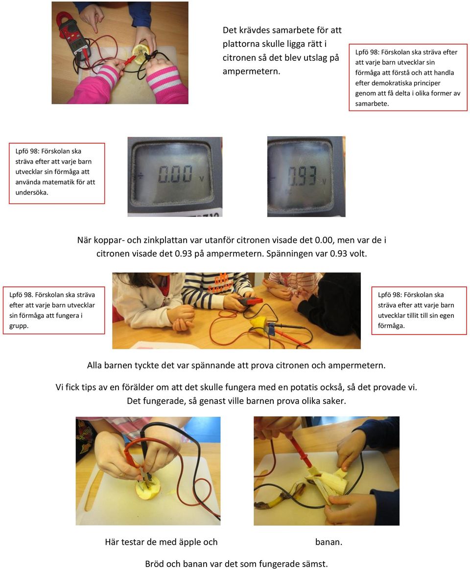 sträva efter att varje barn utvecklar sin förmåga att använda matematik för att undersöka. När koppar- och zinkplattan var utanför citronen visade det 0.00, men var de i citronen visade det 0.