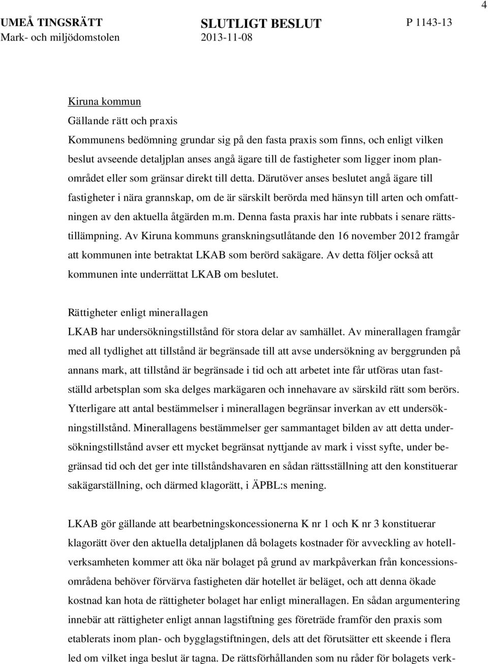 Därutöver anses beslutet angå ägare till fastigheter i nära grannskap, om de är särskilt berörda med hänsyn till arten och omfattningen av den aktuella åtgärden m.m. Denna fasta praxis har inte rubbats i senare rättstillämpning.