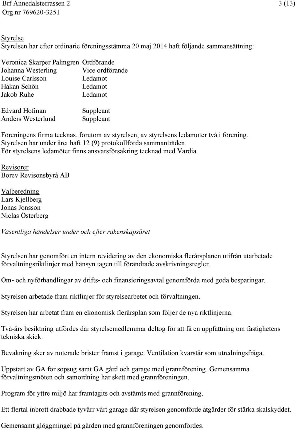 Styrelsen har under året haft 12 (9) protokollförda sammanträden. För styrelsens ledamöter finns ansvarsförsäkring tecknad med Vardia.