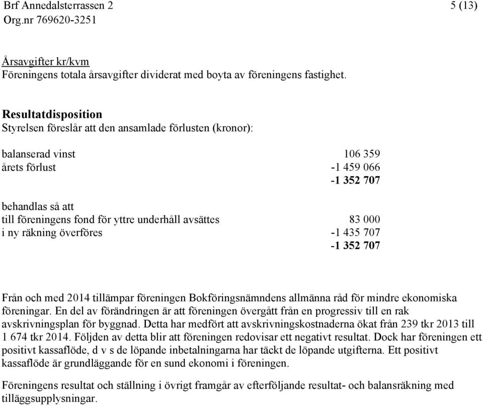 avsättes 83 000 i ny räkning överföres -1 435 707-1 352 707 Från och med 2014 tillämpar föreningen Bokföringsnämndens allmänna råd för mindre ekonomiska föreningar.