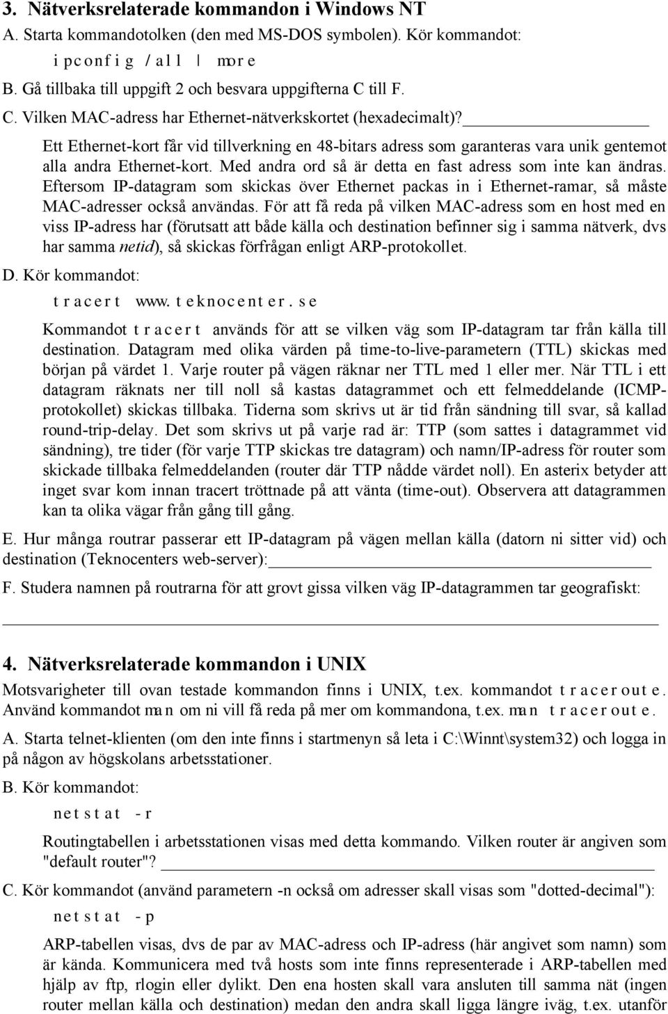 Med andra ord så är detta en fast adress som inte kan ändras. Eftersom IP-datagram som skickas över Ethernet packas in i Ethernet-ramar, så måste MAC-adresser också användas.