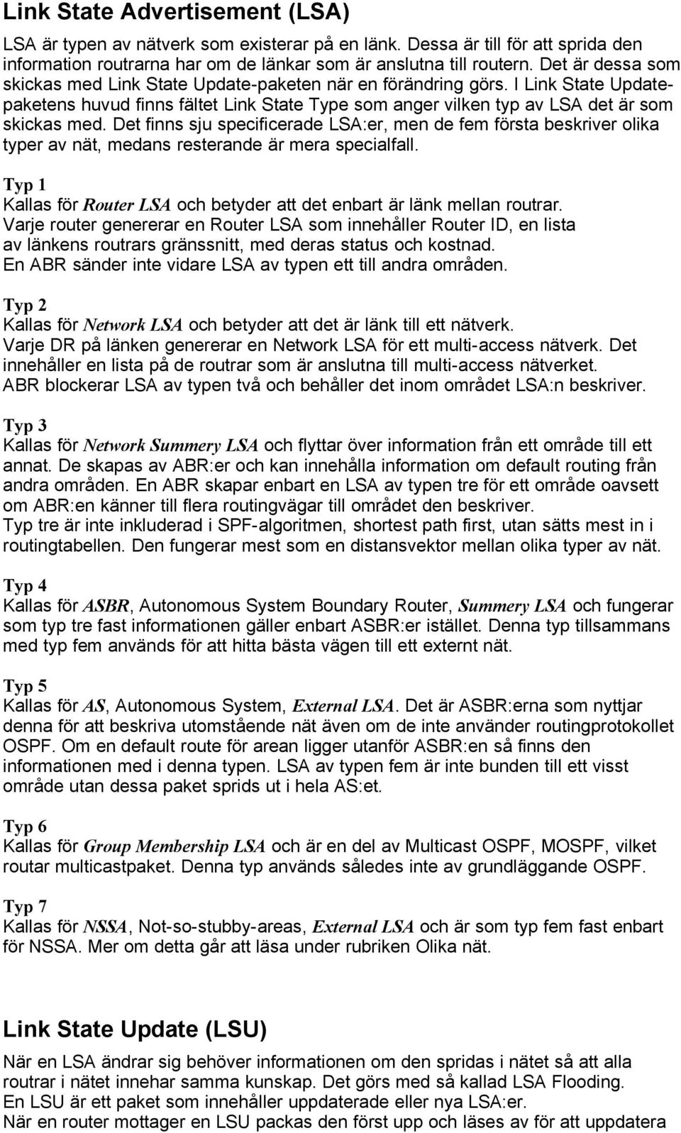 Det finns sju specificerade LSA:er, men de fem första beskriver olika typer av nät, medans resterande är mera specialfall.