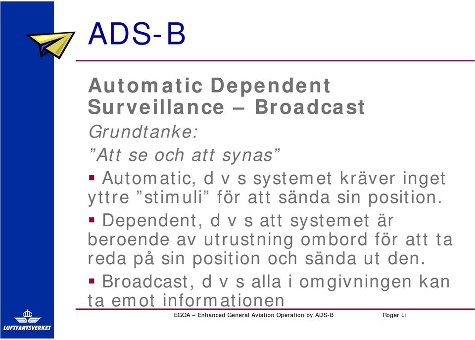 Dependent, d v s att systemet är beroende av utrustning ombord för att ta reda på