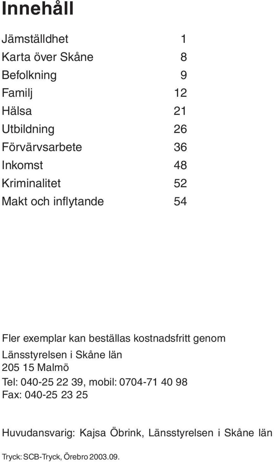 kostnadsfritt genom Länsstyrelsen i Skåne län 205 15 Malmö Tel: 040-25 22 39, mobil: 0704-71 40