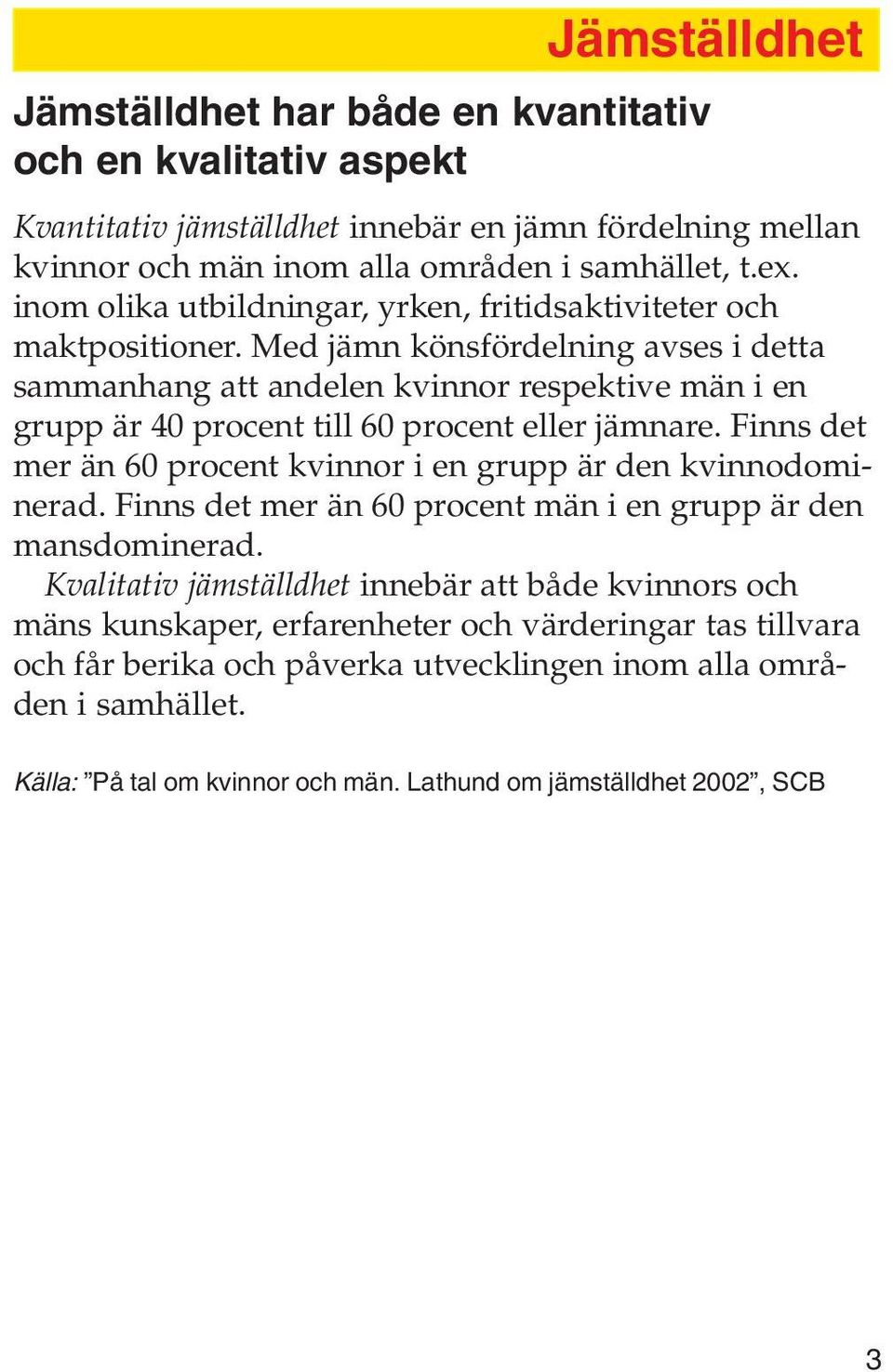 Med jämn könsfördelning avses i detta sammanhang att andelen kvinnor respektive män i en grupp är 40 procent till 60 procent eller jämnare.