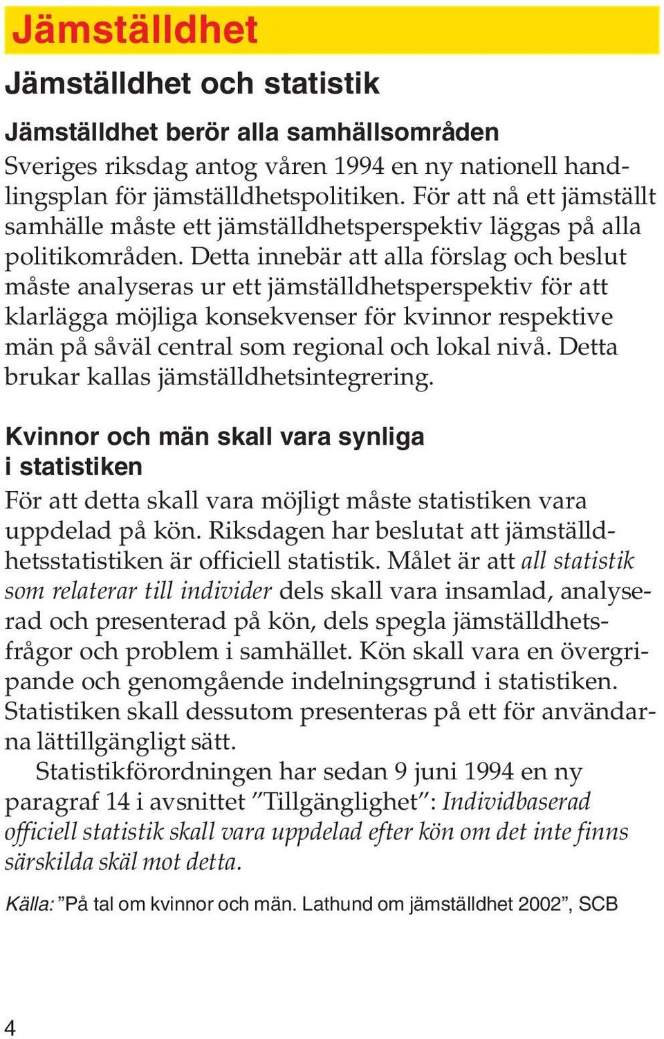 Detta innebär att alla förslag och beslut måste analyseras ur ett jämställdhetsperspektiv för att klarlägga möjliga konsekvenser för kvinnor respektive män på såväl central som regional och lokal