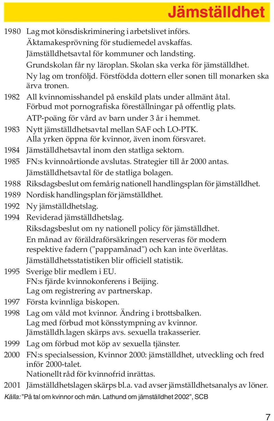 Förbud mot pornografiska föreställningar på offentlig plats. ATP-poäng för vård av barn under 3 år i hemmet. 1983 Nytt jämställdhetsavtal mellan SAF och LO-PTK.