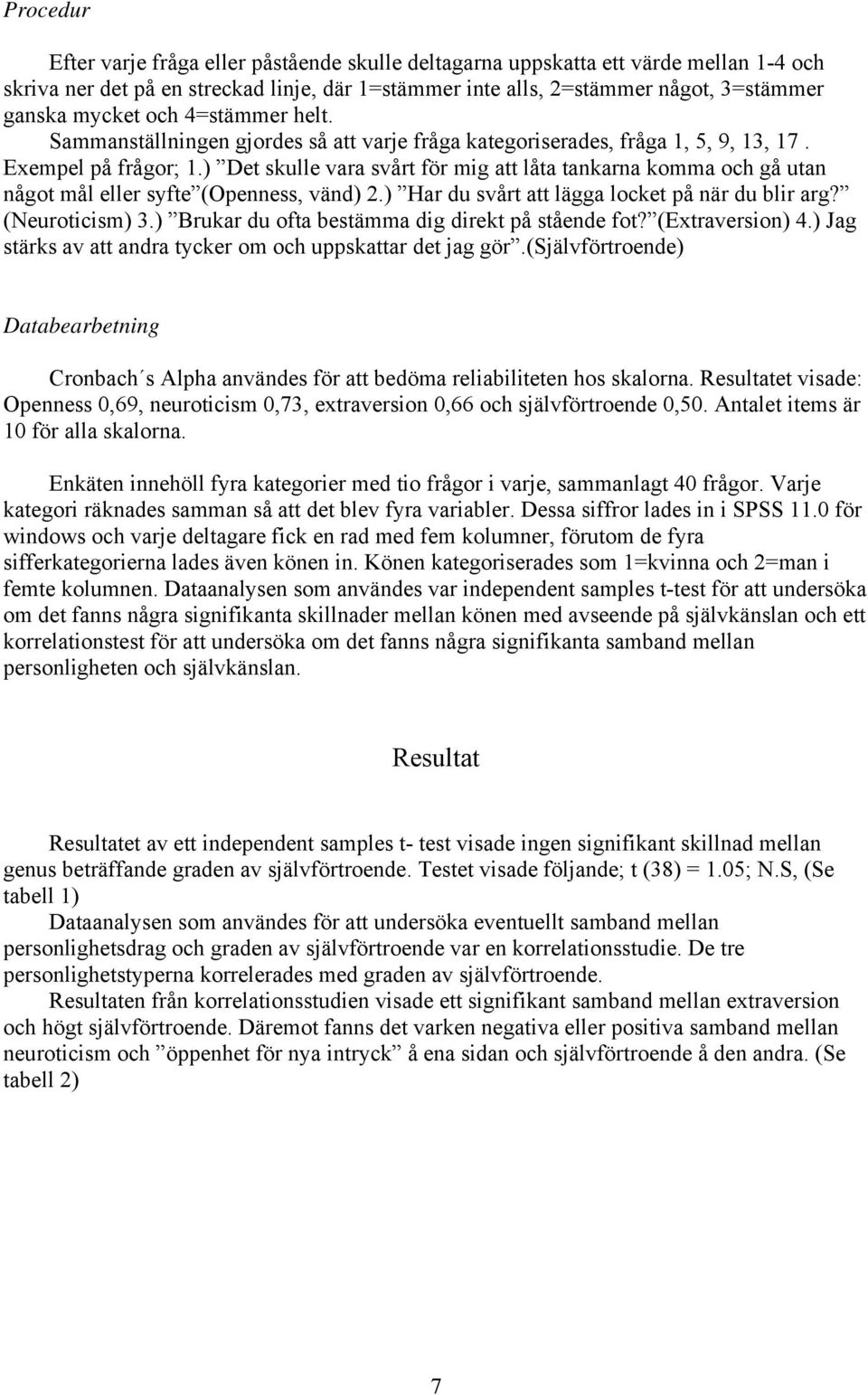 ) Det skulle vara svårt för mig att låta tankarna komma och gå utan något mål eller syfte (Openness, vänd) 2.) Har du svårt att lägga locket på när du blir arg? (Neuroticism) 3.