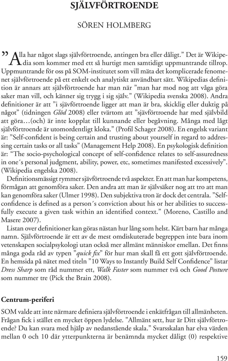 Wikipedias definition är annars att självförtroende har man när man har mod nog att våga göra saker man vill, och känner sig trygg i sig själv. (Wikipedia svenska 2008).