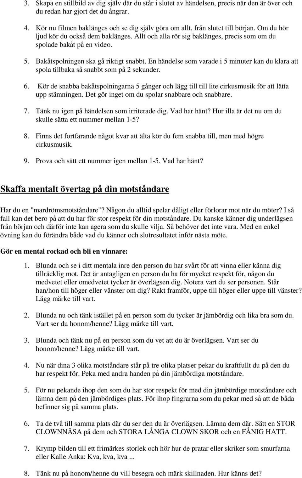 5. Bakåtspolningen ska gå riktigt snabbt. En händelse som varade i 5 minuter kan du klara att spola tillbaka så snabbt som på 2 sekunder. 6.