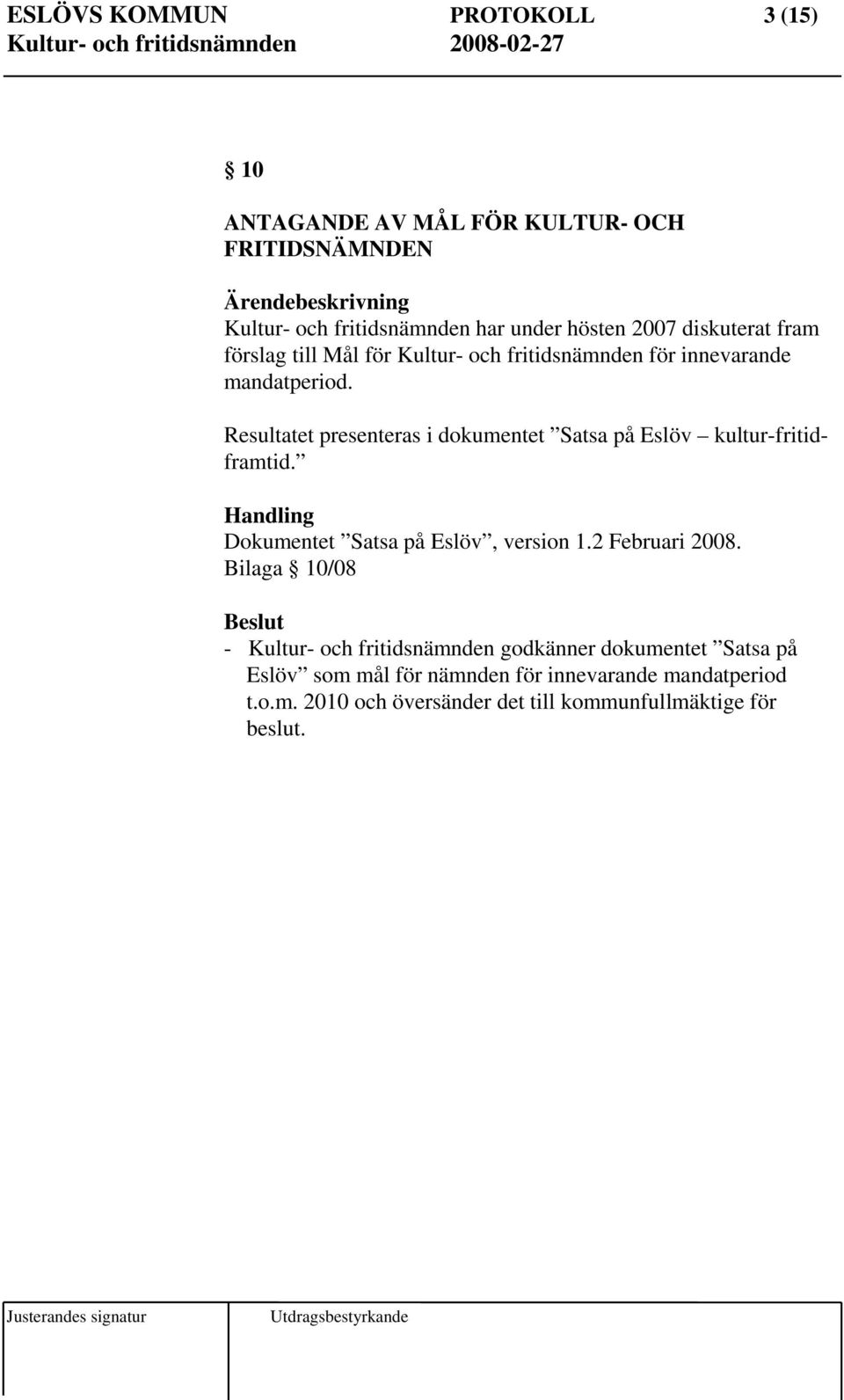 Resultatet presenteras i dokumentet Satsa på Eslöv kultur-fritidframtid. Dokumentet Satsa på Eslöv, version 1.2 Februari 2008.