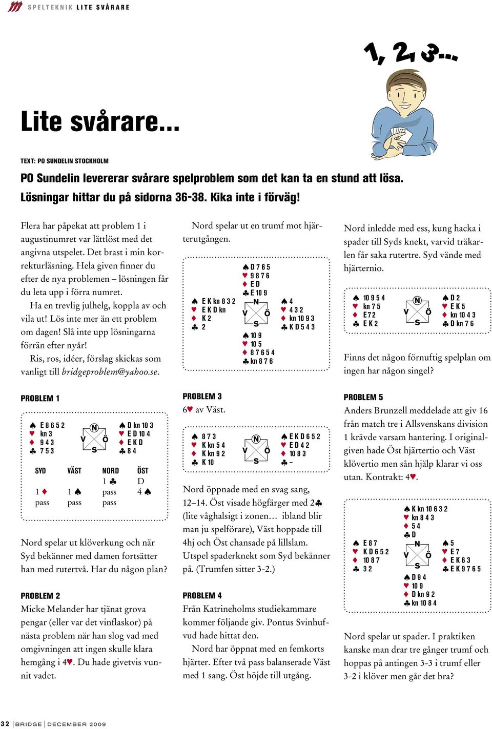 Hela given finner du efter de nya problemen lösningen får du leta upp i förra numret. Ha en trevlig julhelg, koppla av och vila ut! Lös inte mer än ett problem om dagen!