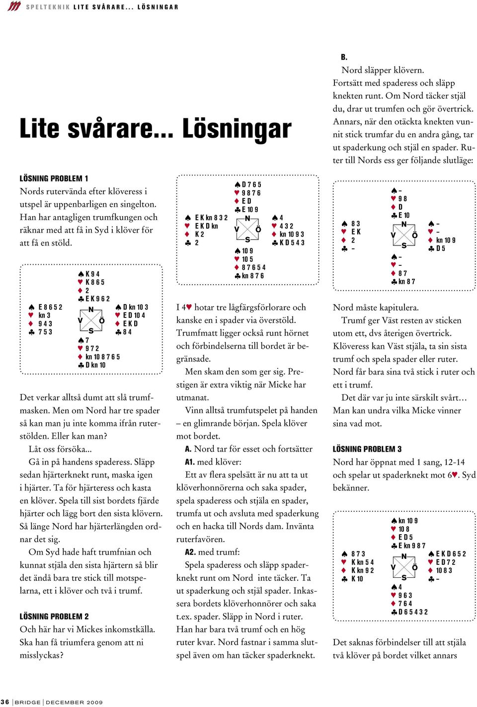 Ruter till Nords ess ger följande slutläge: LÖSNING PROBLEM 1 Nords rutervända efter klöveress i utspel är uppenbarligen en singelton.