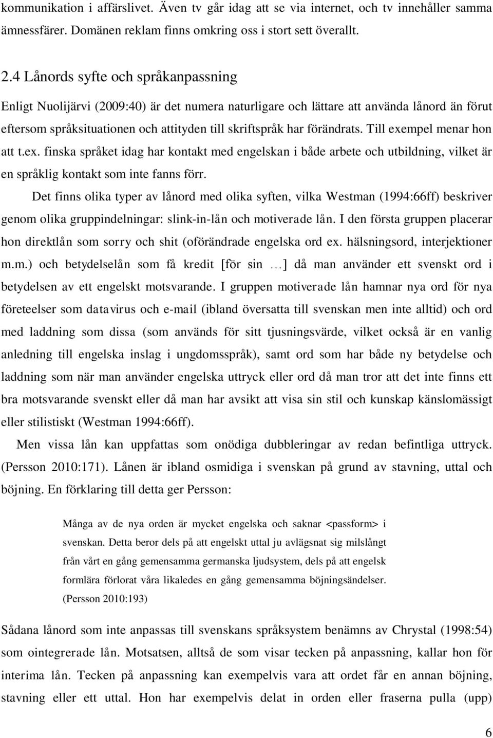 förändrats. Till exempel menar hon att t.ex. finska språket idag har kontakt med engelskan i både arbete och utbildning, vilket är en språklig kontakt som inte fanns förr.